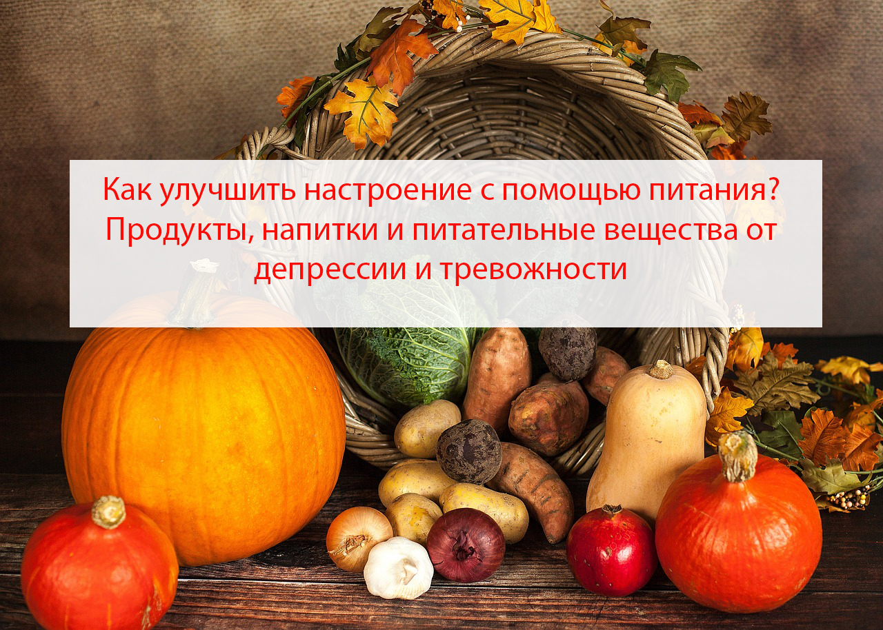 Как улучшить настроение с помощью питания? Продукты, напитки и питательные вещества от депрессии и тревожности